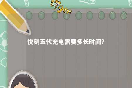 悦刻五代充电需要多长时间？ 